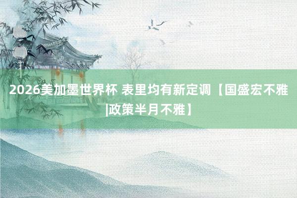 2026美加墨世界杯 表里均有新定调【国盛宏不雅|政策半月不雅】