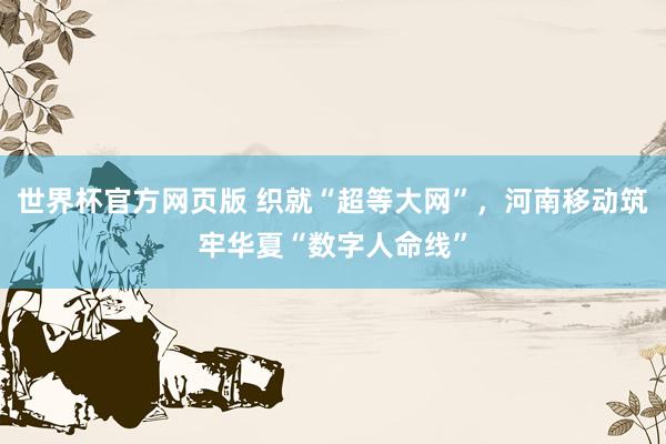 世界杯官方网页版 织就“超等大网”，河南移动筑牢华夏“数字人命线”