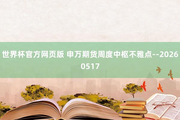 世界杯官方网页版 申万期货周度中枢不雅点--20260517