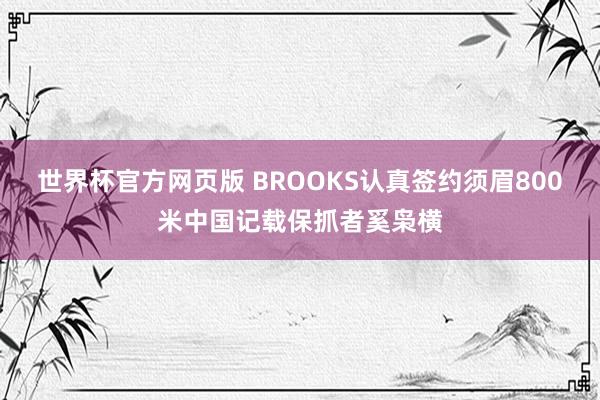 世界杯官方网页版 BROOKS认真签约须眉800米中国记载保抓者奚枭横