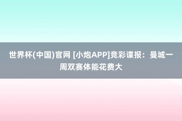 世界杯(中国)官网 [小炮APP]竞彩谍报：曼城一周双赛体能花费大
