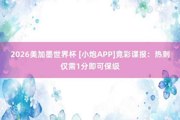 2026美加墨世界杯 [小炮APP]竞彩谍报：热刺仅需1分即可保级