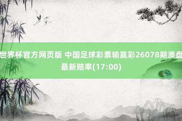 世界杯官方网页版 中国足球彩票输赢彩26078期澳盘最新赔率(17:00)