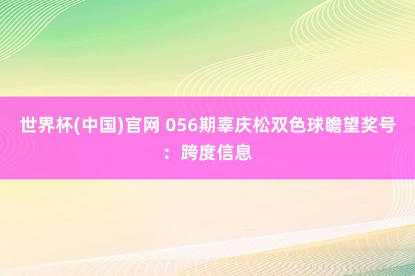 世界杯(中国)官网 056期辜庆松双色球瞻望奖号：跨度信息