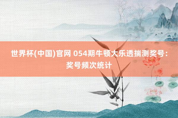 世界杯(中国)官网 054期牛顿大乐透揣测奖号：奖号频次统计