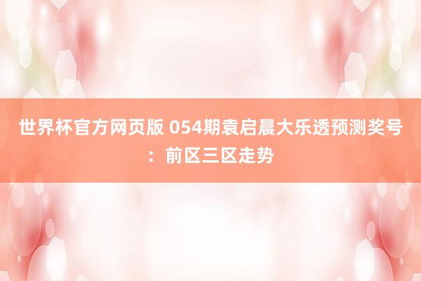 世界杯官方网页版 054期袁启晨大乐透预测奖号：前区三区走势