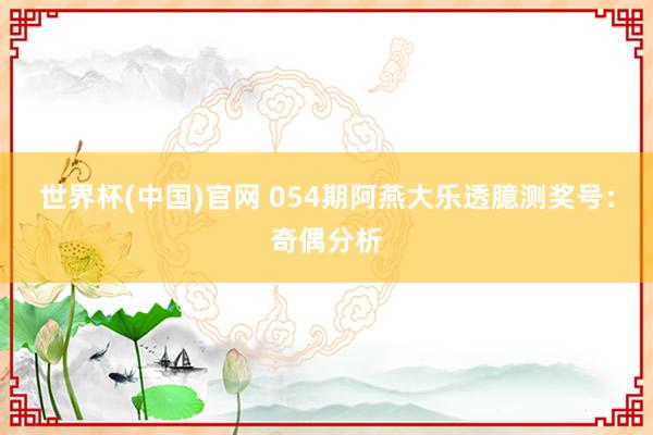 世界杯(中国)官网 054期阿燕大乐透臆测奖号：奇偶分析