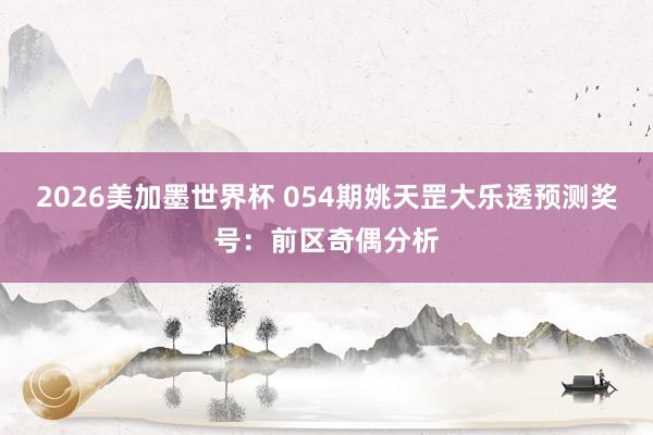2026美加墨世界杯 054期姚天罡大乐透预测奖号：前区奇偶分析