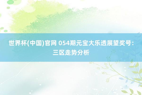 世界杯(中国)官网 054期元宝大乐透展望奖号：三区走势分析