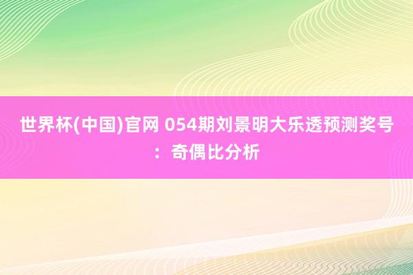 世界杯(中国)官网 054期刘景明大乐透预测奖号：奇偶比分析