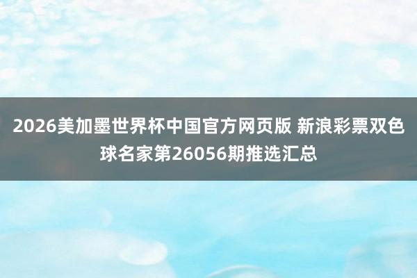 2026美加墨世界杯中国官方网页版 新浪彩票双色球名家第26056期推选汇总