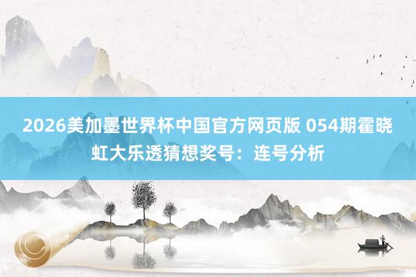 2026美加墨世界杯中国官方网页版 054期霍晓虹大乐透猜想奖号：连号分析