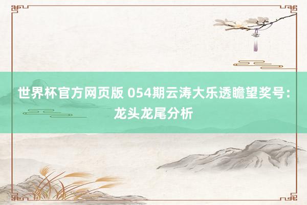 世界杯官方网页版 054期云涛大乐透瞻望奖号：龙头龙尾分析
