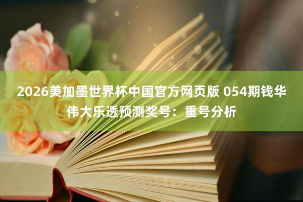 2026美加墨世界杯中国官方网页版 054期钱华伟大乐透预测奖号：重号分析