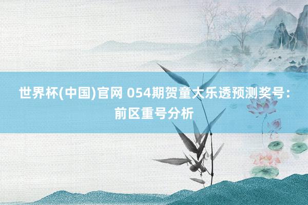 世界杯(中国)官网 054期贺童大乐透预测奖号：前区重号分析
