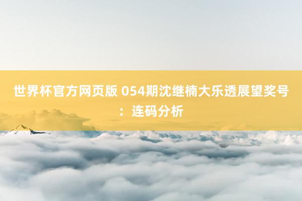 世界杯官方网页版 054期沈继楠大乐透展望奖号：连码分析