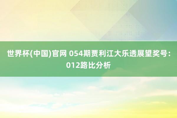 世界杯(中国)官网 054期贾利江大乐透展望奖号：012路比分析