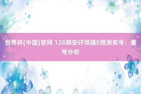 世界杯(中国)官网 128期安仔烦躁8预测奖号：重号分析