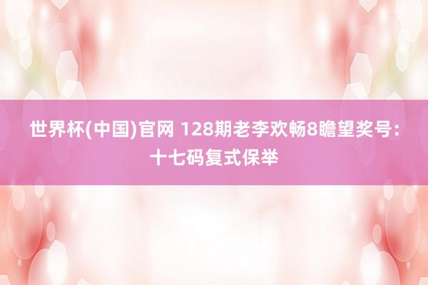世界杯(中国)官网 128期老李欢畅8瞻望奖号：十七码复式保举