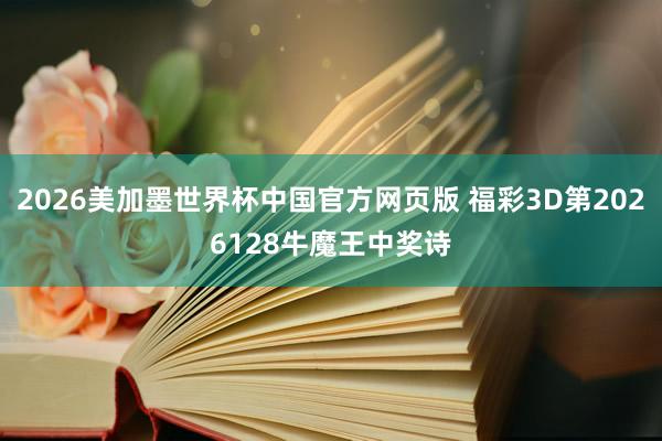 2026美加墨世界杯中国官方网页版 福彩3D第2026128牛魔王中奖诗