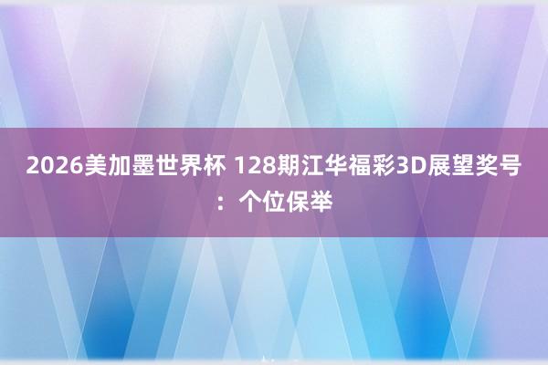 2026美加墨世界杯 128期江华福彩3D展望奖号：个位保举