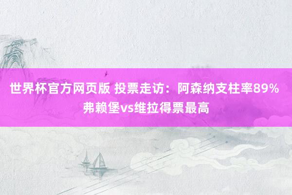世界杯官方网页版 投票走访：阿森纳支柱率89% 弗赖堡vs维拉得票最高