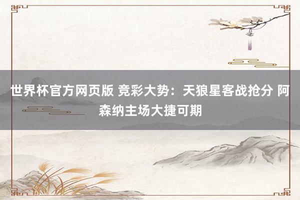 世界杯官方网页版 竞彩大势：天狼星客战抢分 阿森纳主场大捷可期