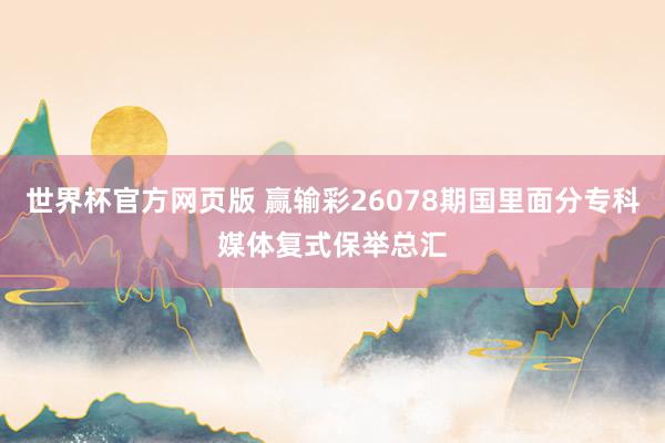 世界杯官方网页版 赢输彩26078期国里面分专科媒体复式保举总汇