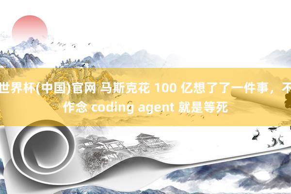世界杯(中国)官网 马斯克花 100 亿想了了一件事，不作念 coding agent 就是等死