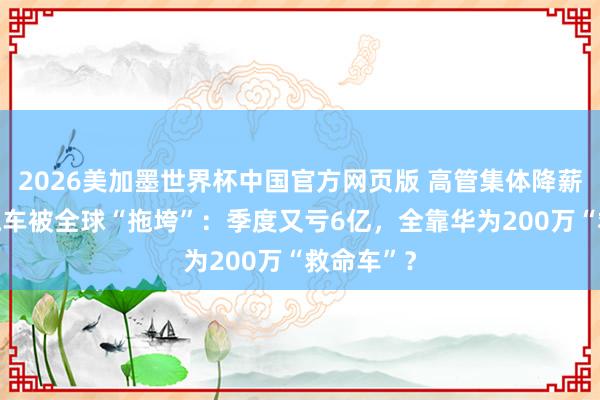 2026美加墨世界杯中国官方网页版 高管集体降薪！ 江淮汽车被全球“拖垮”：季度又亏6亿，全靠华为200万“救命车”？