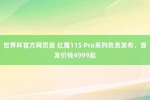 世界杯官方网页版 红魔11S Pro系列负责发布，首发价钱4999起