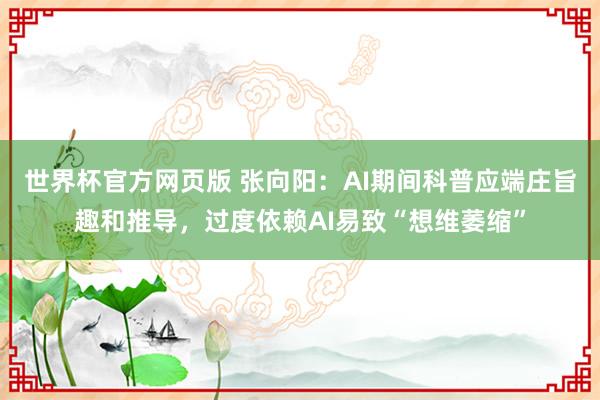 世界杯官方网页版 张向阳：AI期间科普应端庄旨趣和推导，过度依赖AI易致“想维萎缩”