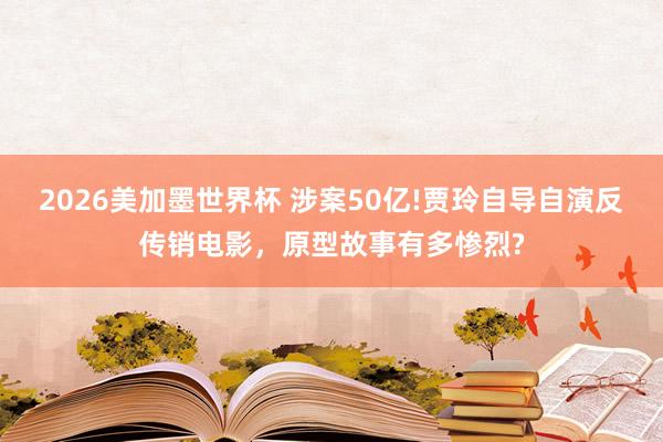 2026美加墨世界杯 涉案50亿!贾玲自导自演反传销电影，原型故事有多惨烈?