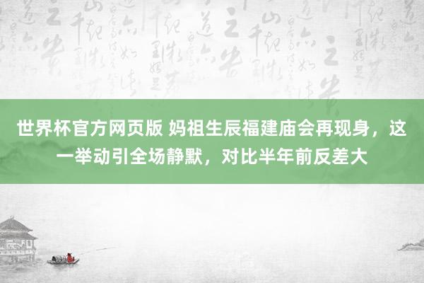 世界杯官方网页版 妈祖生辰福建庙会再现身，这一举动引全场静默，对比半年前反差大