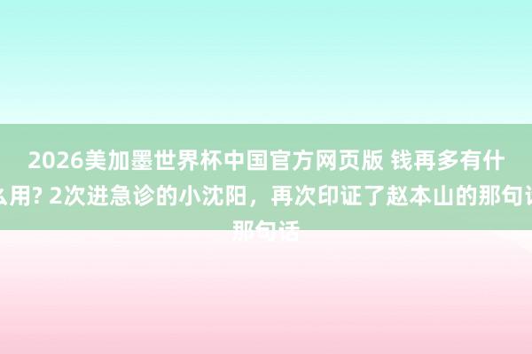 2026美加墨世界杯中国官方网页版 钱再多有什么用? 2次进急诊的小沈阳，再次印证了赵本山的那句话