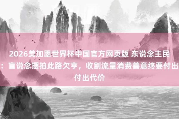 2026美加墨世界杯中国官方网页版 东说念主民锐评：盲说念摆拍此路欠亨，收割流量消费善意终要付出代价