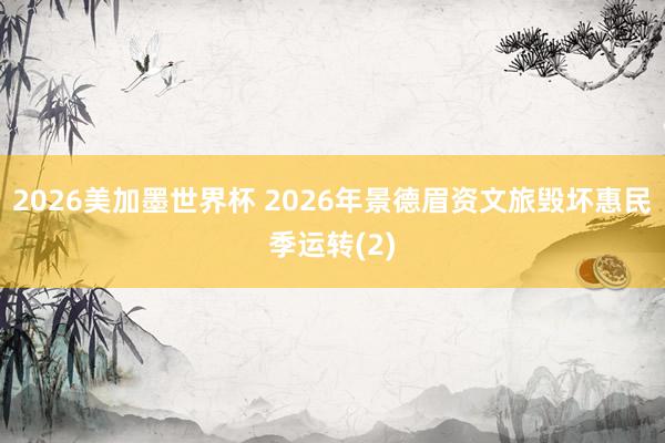 2026美加墨世界杯 2026年景德眉资文旅毁坏惠民季运转(2)