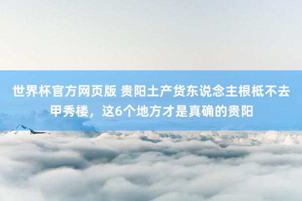 世界杯官方网页版 贵阳土产货东说念主根柢不去甲秀楼，这6个地方才是真确的贵阳