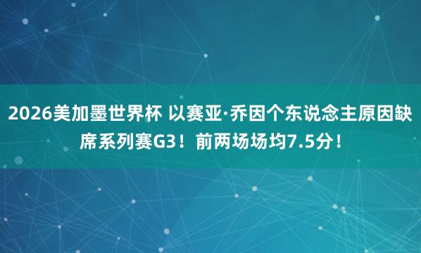 2026美加墨世界杯 以赛亚·乔因个东说念主原因缺席系列赛G3！前两场场均7.5分！