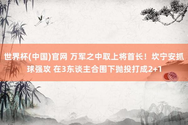 世界杯(中国)官网 万军之中取上将首长！坎宁安抓球强攻 在3东谈主合围下抛投打成2+1