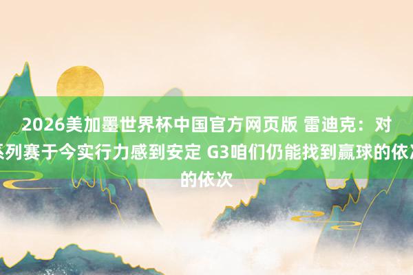 2026美加墨世界杯中国官方网页版 雷迪克：对系列赛于今实行力感到安定 G3咱们仍能找到赢球的依次