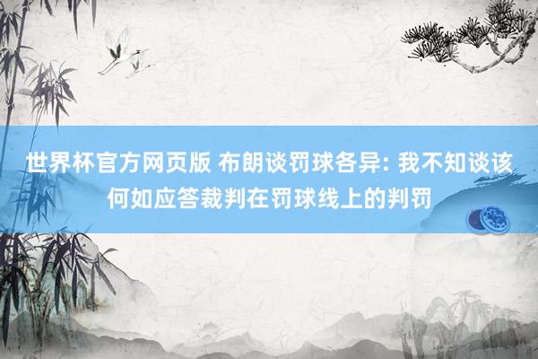 世界杯官方网页版 布朗谈罚球各异: 我不知谈该何如应答裁判在罚球线上的判罚
