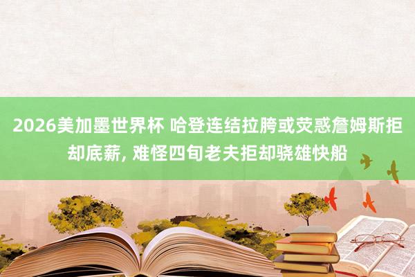 2026美加墨世界杯 哈登连结拉胯或荧惑詹姆斯拒却底薪， 难怪四旬老夫拒却骁雄快船