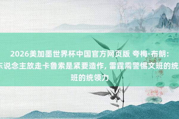 2026美加墨世界杯中国官方网页版 夸梅·布朗: 湖东说念主放走卡鲁索是紧要造作， 雷霆需警惕文班的统领力