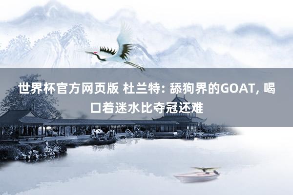 世界杯官方网页版 杜兰特: 舔狗界的GOAT， 喝口着迷水比夺冠还难
