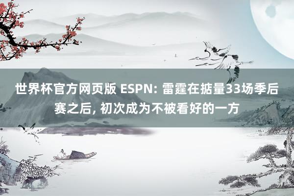 世界杯官方网页版 ESPN: 雷霆在掂量33场季后赛之后， 初次成为不被看好的一方