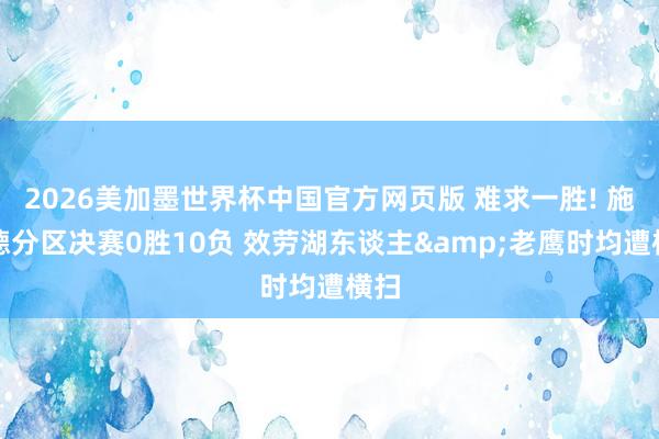 2026美加墨世界杯中国官方网页版 难求一胜! 施罗德分区决赛0胜10负 效劳湖东谈主&老鹰时均遭横扫