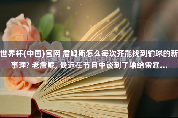 世界杯(中国)官网 詹姆斯怎么每次齐能找到输球的新事理? 老詹呢， 最近在节目中谈到了输给雷霆...