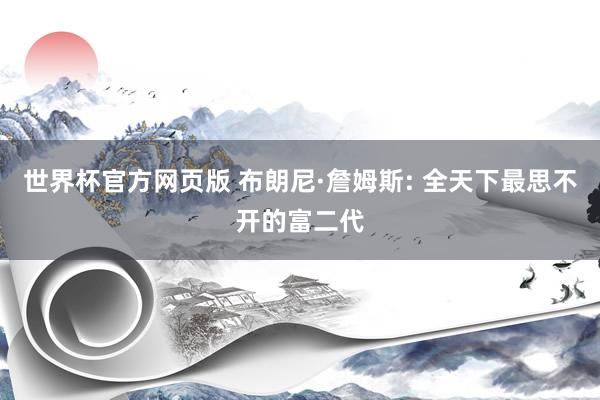 世界杯官方网页版 布朗尼·詹姆斯: 全天下最思不开的富二代