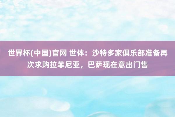 世界杯(中国)官网 世体：沙特多家俱乐部准备再次求购拉菲尼亚，巴萨现在意出门售